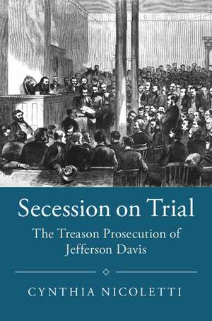 Secession on Trial: The Treason Prosecution of Jefferson Davis de Cynthia Nicoletti