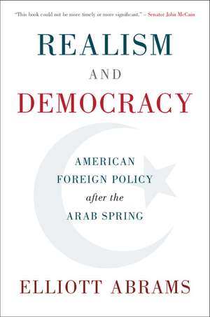 Realism and Democracy: American Foreign Policy after the Arab Spring de Elliott Abrams