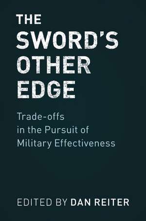 The Sword's Other Edge: Trade-offs in the Pursuit of Military Effectiveness de Dan Reiter