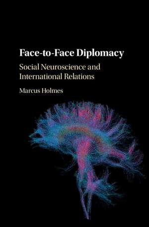 Face-to-Face Diplomacy: Social Neuroscience and International Relations de Marcus Holmes