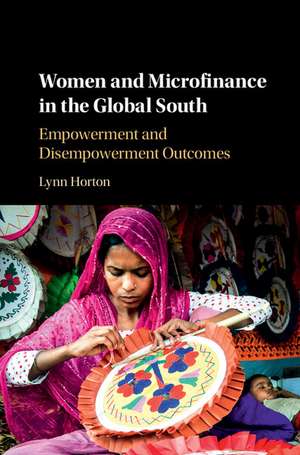 Women and Microfinance in the Global South: Empowerment and Disempowerment Outcomes de Lynn Horton