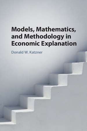 Models, Mathematics, and Methodology in Economic Explanation de Donald W. Katzner