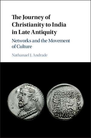 The Journey of Christianity to India in Late Antiquity: Networks and the Movement of Culture de Nathanael J. Andrade