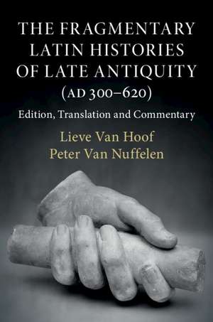 The Fragmentary Latin Histories of Late Antiquity (AD 300–620): Edition, Translation and Commentary de Lieve Van Hoof