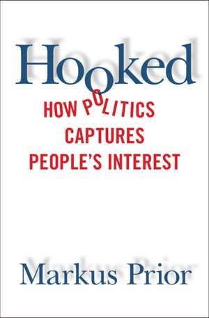 Hooked: How Politics Captures People's Interest de Markus Prior