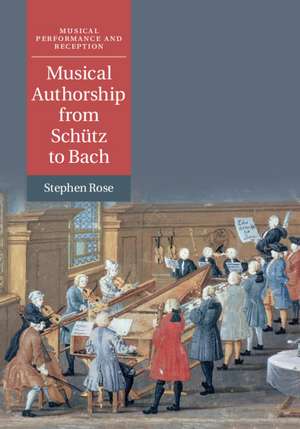 Musical Authorship from Schütz to Bach de Stephen Rose