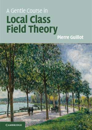 A Gentle Course in Local Class Field Theory: Local Number Fields, Brauer Groups, Galois Cohomology de Pierre Guillot