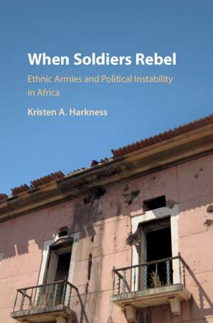 When Soldiers Rebel: Ethnic Armies and Political Instability in Africa de Kristen A. Harkness