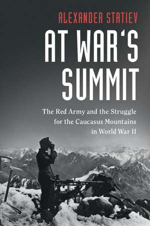 At War's Summit: The Red Army and the Struggle for the Caucasus Mountains in World War II de Alexander Statiev