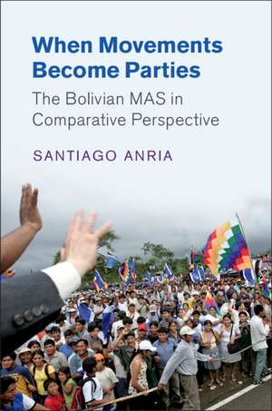 When Movements Become Parties: The Bolivian MAS in Comparative Perspective de Santiago Anria