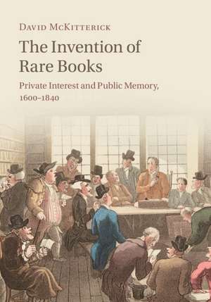 The Invention of Rare Books: Private Interest and Public Memory, 1600–1840 de David McKitterick