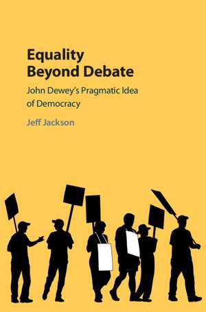 Equality Beyond Debate: John Dewey's Pragmatic Idea of Democracy de Jeff Jackson