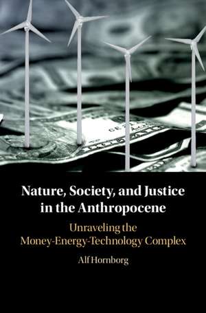 Nature, Society, and Justice in the Anthropocene: Unraveling the Money-Energy-Technology Complex de Alf Hornborg