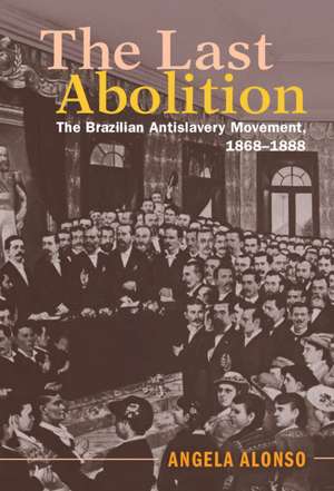 The Last Abolition: The Brazilian Antislavery Movement, 1868–1888 de Angela Alonso