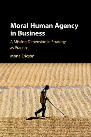 Moral Human Agency in Business: A Missing Dimension in Strategy as Practice de Mona Margareta Ericson