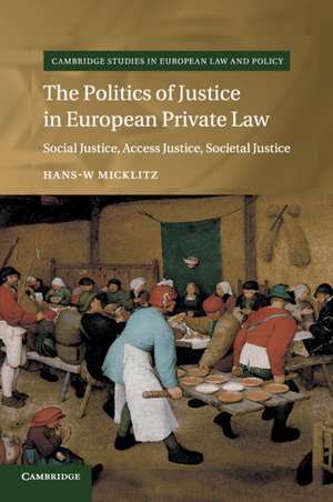 The Politics of Justice in European Private Law: Social Justice, Access Justice, Societal Justice de Hans W. Micklitz