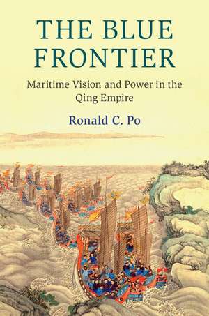 The Blue Frontier: Maritime Vision and Power in the Qing Empire de Ronald C. Po