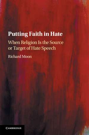 Putting Faith in Hate: When Religion Is the Source or Target of Hate Speech de Richard Moon