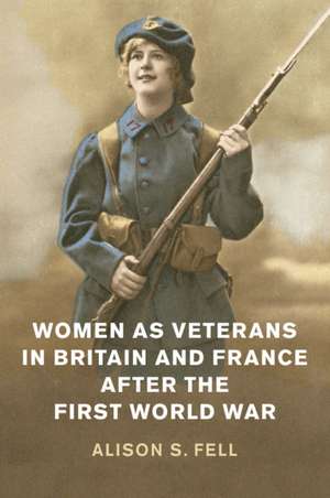 Women as Veterans in Britain and France after the First World War de Alison S. Fell