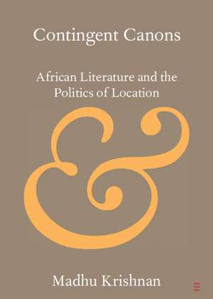 Contingent Canons: African Literature and the Politics of Location de Madhu Krishnan