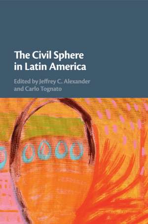 The Civil Sphere in Latin America de Jeffrey C. Alexander