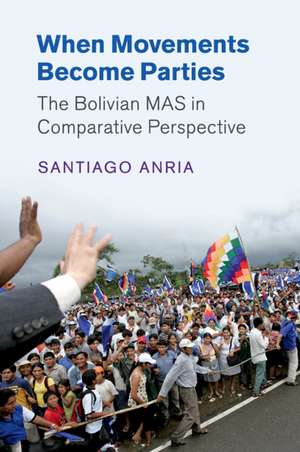 When Movements Become Parties: The Bolivian MAS in Comparative Perspective de Santiago Anria