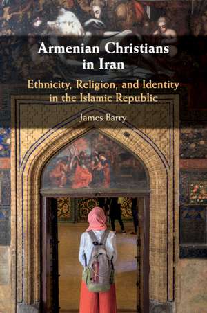 Armenian Christians in Iran: Ethnicity, Religion, and Identity in the Islamic Republic de James Barry