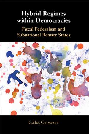 Hybrid Regimes within Democracies: Fiscal Federalism and Subnational Rentier States de Carlos Gervasoni