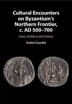 Cultural Encounters on Byzantium's Northern Frontier, c. AD 500–700: Coins, Artifacts and History de Andrei Gandila