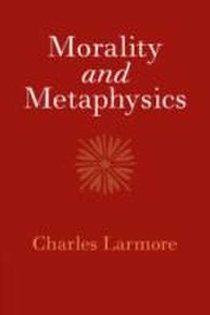 Morality and Metaphysics de Charles Larmore