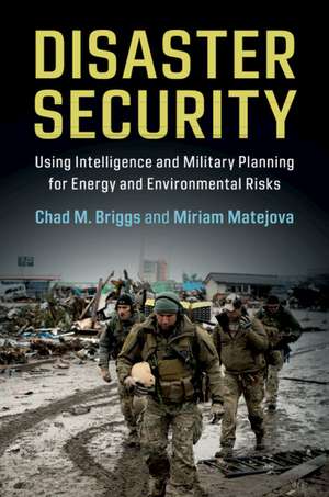 Disaster Security: Using Intelligence and Military Planning for Energy and Environmental Risks de Chad M. Briggs