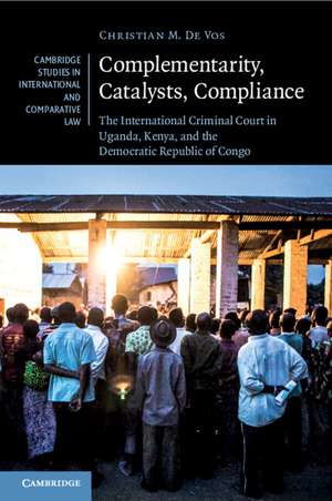 Complementarity, Catalysts, Compliance: The International Criminal Court in Uganda, Kenya, and the Democratic Republic of Congo de Christian M. De Vos