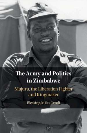 The Army and Politics in Zimbabwe: Mujuru, the Liberation Fighter and Kingmaker de Blessing-Miles Tendi