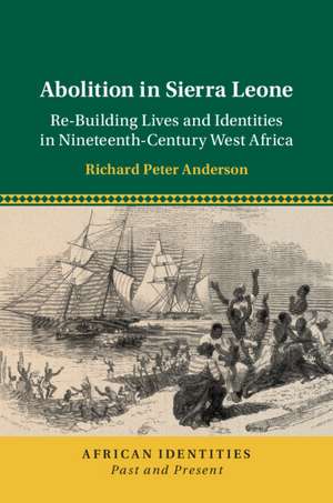 Abolition in Sierra Leone: Re-Building Lives and Identities in Nineteenth-Century West Africa de Richard Peter Anderson