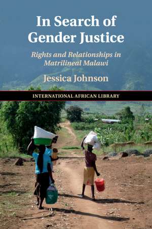 In Search of Gender Justice: Rights and Relationships in Matrilineal Malawi de Jessica Johnson