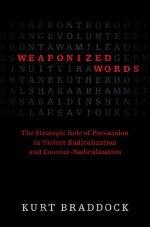 Weaponized Words: The Strategic Role of Persuasion in Violent Radicalization and Counter-Radicalization de Kurt Braddock