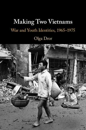 Making Two Vietnams: War and Youth Identities, 1965–1975 de Olga Dror