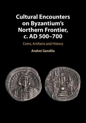 Cultural Encounters on Byzantium's Northern Frontier, c. AD 500–700: Coins, Artifacts and History de Andrei Gandila