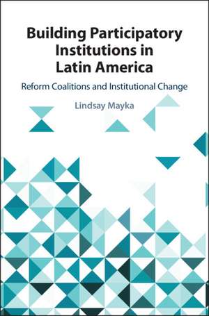 Building Participatory Institutions in Latin America: Reform Coalitions and Institutional Change de Lindsay Mayka