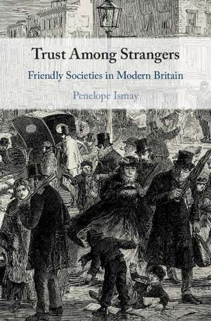 Trust Among Strangers: Friendly Societies in Modern Britain de Penelope Ismay