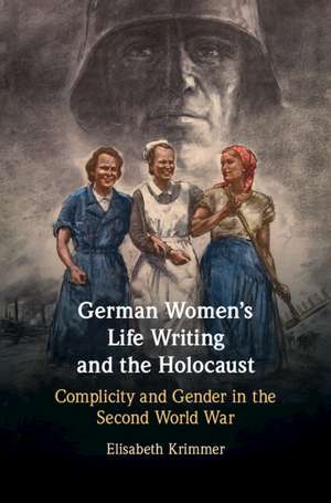 German Women's Life Writing and the Holocaust: Complicity and Gender in the Second World War de Elisabeth Krimmer