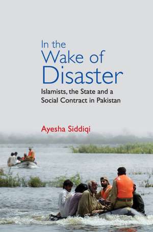 In the Wake of Disaster: Islamists, the State and a Social Contract in Pakistan de Ayesha Siddiqi