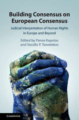 Building Consensus on European Consensus: Judicial Interpretation of Human Rights in Europe and Beyond de Panos Kapotas