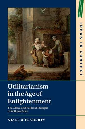 Utilitarianism in the Age of Enlightenment: The Moral and Political Thought of William Paley de Niall O'Flaherty