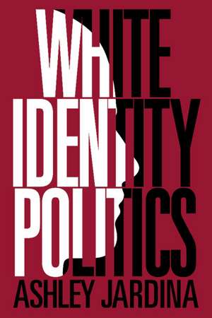 White Identity Politics de Ashley Jardina