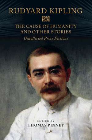 The Cause of Humanity and Other Stories: Rudyard Kipling's Uncollected Prose Fictions de Rudyard Kipling