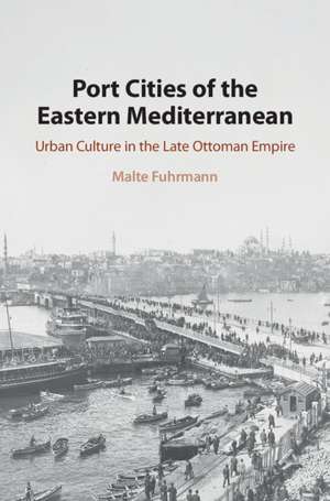 Port Cities of the Eastern Mediterranean: Urban Culture in the Late Ottoman Empire de Malte Fuhrmann