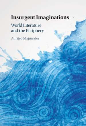 Insurgent Imaginations: World Literature and the Periphery de Auritro Majumder