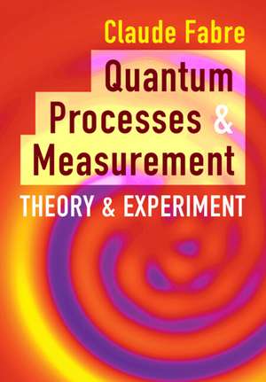 Quantum Processes and Measurement: Theory and Experiment de Claude Fabre