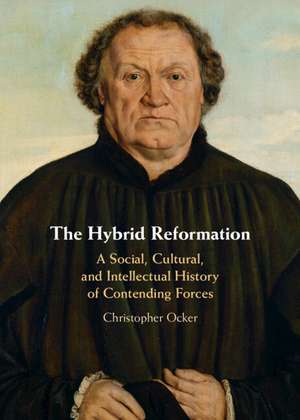 The Hybrid Reformation: A Social, Cultural, and Intellectual History of Contending Forces de Christopher Ocker